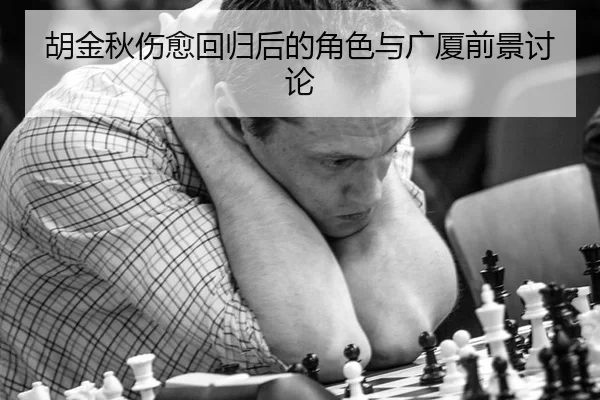 胡金秋伤愈回归后的角色与广厦前景讨论